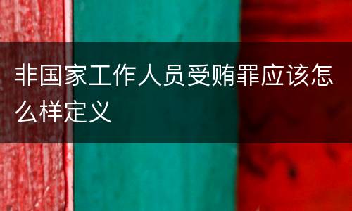 非国家工作人员受贿罪应该怎么样定义