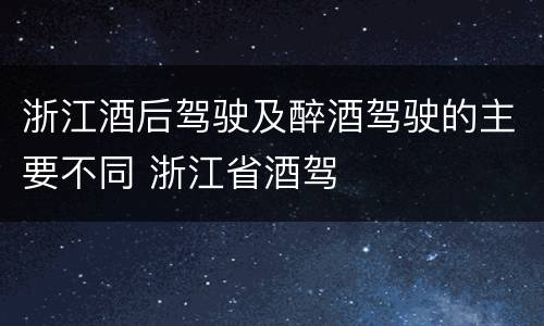浙江酒后驾驶及醉酒驾驶的主要不同 浙江省酒驾