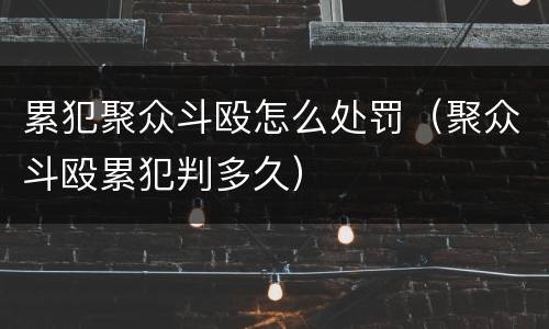 累犯聚众斗殴怎么处罚（聚众斗殴累犯判多久）