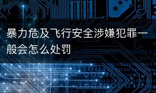 暴力危及飞行安全涉嫌犯罪一般会怎么处罚