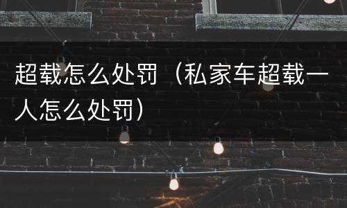 超载怎么处罚（私家车超载一人怎么处罚）
