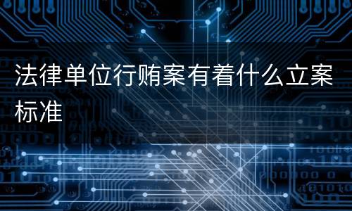 法律单位行贿案有着什么立案标准