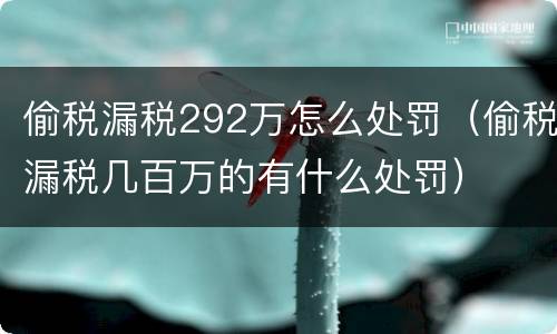 偷税漏税292万怎么处罚（偷税漏税几百万的有什么处罚）