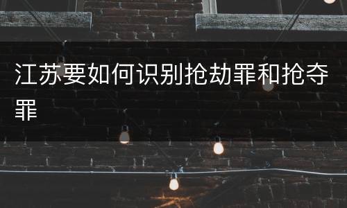 江苏要如何识别抢劫罪和抢夺罪