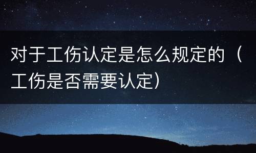 对于工伤认定是怎么规定的（工伤是否需要认定）