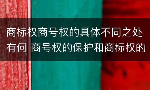 商标权商号权的具体不同之处有何 商号权的保护和商标权的保护一样是全国性范围的