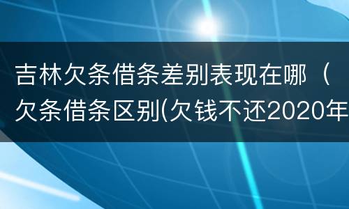 吉林欠条借条差别表现在哪（欠条借条区别(欠钱不还2020年新规 - 法律之家）