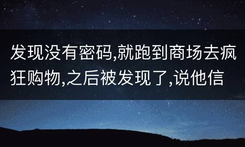 发现没有密码,就跑到商场去疯狂购物,之后被发现了,说他信用卡诈骗,这要怎么定罪