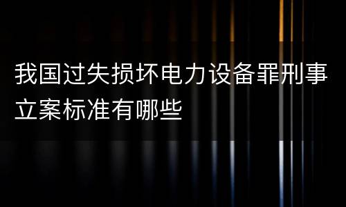 我国过失损坏电力设备罪刑事立案标准有哪些