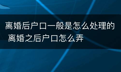 离婚后户口一般是怎么处理的 离婚之后户口怎么弄