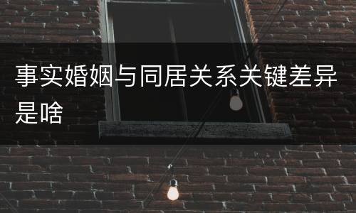 事实婚姻与同居关系关键差异是啥