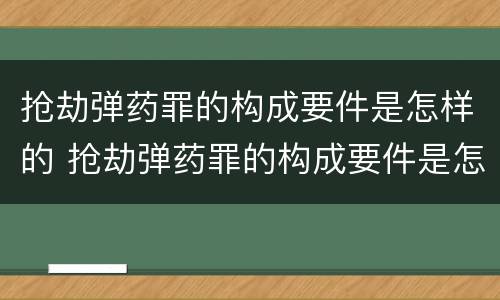 抢劫弹药罪的构成要件是怎样的 抢劫弹药罪的构成要件是怎样的呢
