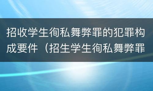 招收学生徇私舞弊罪的犯罪构成要件（招生学生徇私舞弊罪）