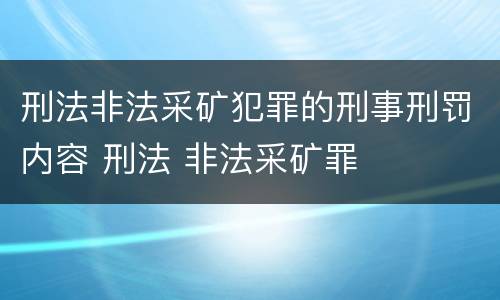 刑法非法采矿犯罪的刑事刑罚内容 刑法 非法采矿罪