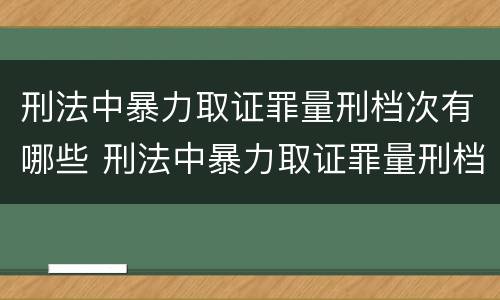 刑法中暴力取证罪量刑档次有哪些 刑法中暴力取证罪量刑档次有哪些规定