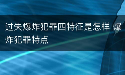 过失爆炸犯罪四特征是怎样 爆炸犯罪特点