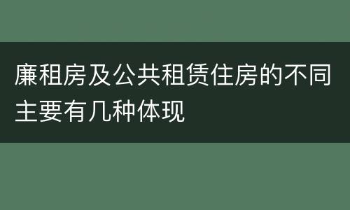廉租房及公共租赁住房的不同主要有几种体现