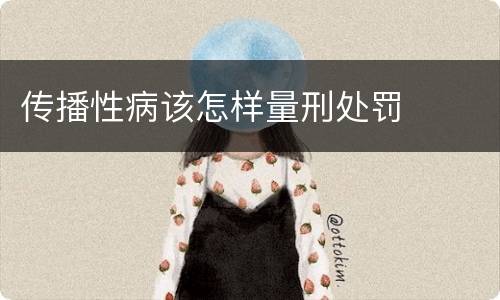 传播性病该怎样量刑处罚