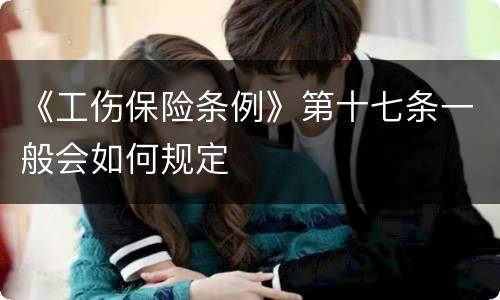 《工伤保险条例》第十七条一般会如何规定