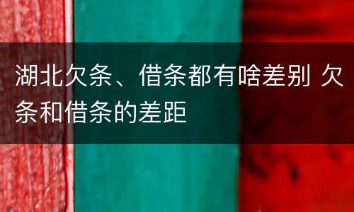 湖北欠条、借条都有啥差别 欠条和借条的差距
