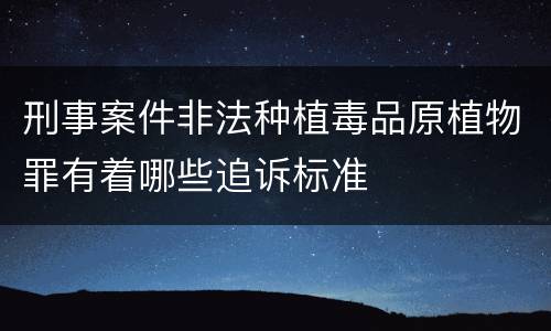 刑事案件非法种植毒品原植物罪有着哪些追诉标准