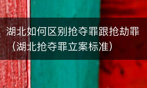 湖北如何区别抢夺罪跟抢劫罪（湖北抢夺罪立案标准）