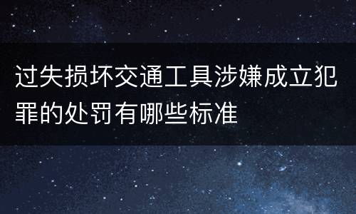 过失损坏交通工具涉嫌成立犯罪的处罚有哪些标准