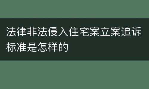 法律非法侵入住宅案立案追诉标准是怎样的