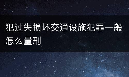 犯过失损坏交通设施犯罪一般怎么量刑