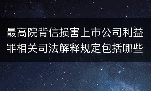 最高院背信损害上市公司利益罪相关司法解释规定包括哪些主要内容