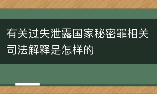 有关过失泄露国家秘密罪相关司法解释是怎样的