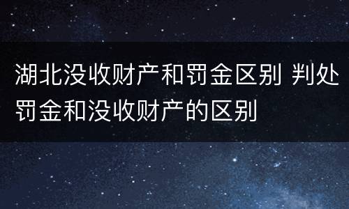湖北没收财产和罚金区别 判处罚金和没收财产的区别