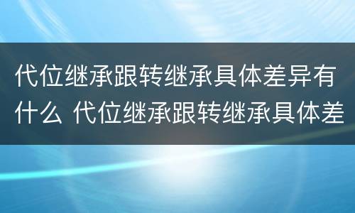 代位继承跟转继承具体差异有什么 代位继承跟转继承具体差异有什么不同