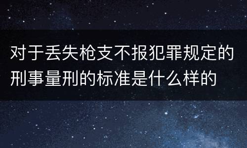 对于丢失枪支不报犯罪规定的刑事量刑的标准是什么样的