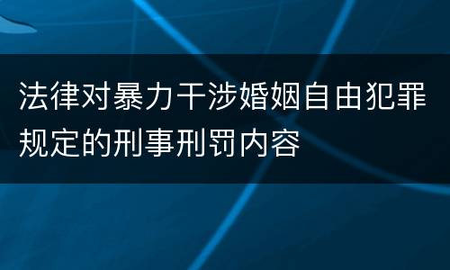 法律对暴力干涉婚姻自由犯罪规定的刑事刑罚内容