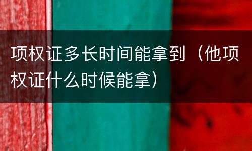 项权证多长时间能拿到（他项权证什么时候能拿）