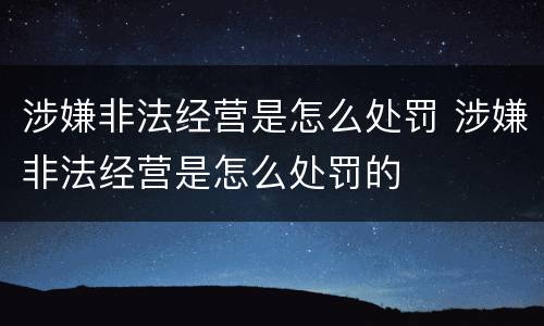 涉嫌非法经营是怎么处罚 涉嫌非法经营是怎么处罚的