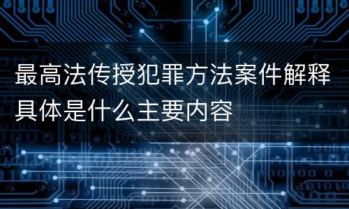 最高法传授犯罪方法案件解释具体是什么主要内容