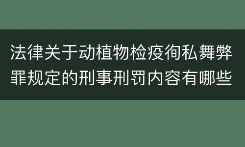 法律关于动植物检疫徇私舞弊罪规定的刑事刑罚内容有哪些