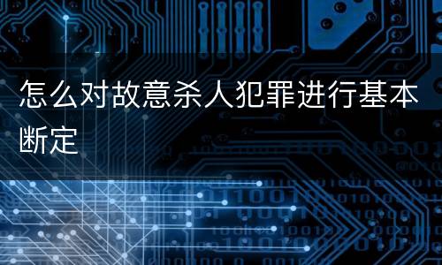 怎么对故意杀人犯罪进行基本断定