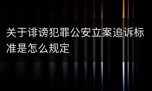 关于诽谤犯罪公安立案追诉标准是怎么规定