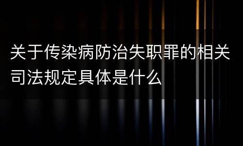 关于传染病防治失职罪的相关司法规定具体是什么