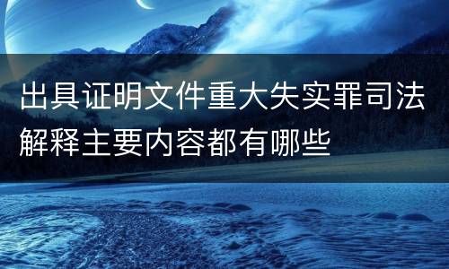 出具证明文件重大失实罪司法解释主要内容都有哪些