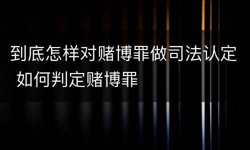 到底怎样对赌博罪做司法认定 如何判定赌博罪