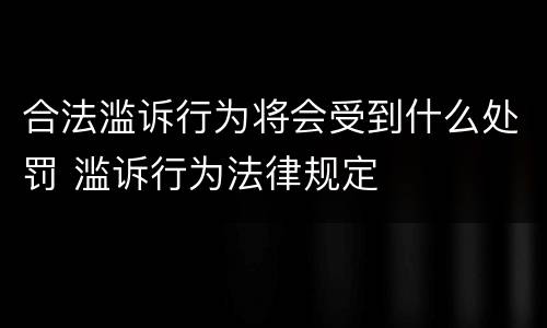 合法滥诉行为将会受到什么处罚 滥诉行为法律规定