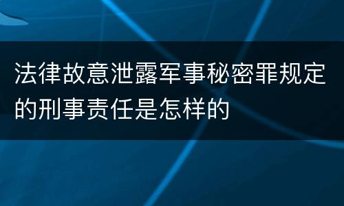 法律故意泄露军事秘密罪规定的刑事责任是怎样的