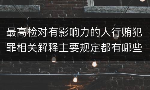 最高检对有影响力的人行贿犯罪相关解释主要规定都有哪些