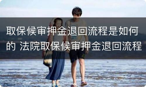 取保候审押金退回流程是如何的 法院取保候审押金退回流程法院