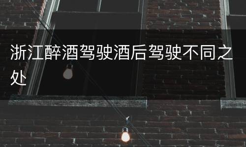 浙江醉酒驾驶酒后驾驶不同之处