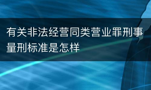 有关非法经营同类营业罪刑事量刑标准是怎样
